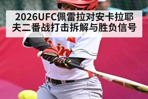 2026UFC佩雷拉对安卡拉耶夫二番战打击拆解与胜负信号