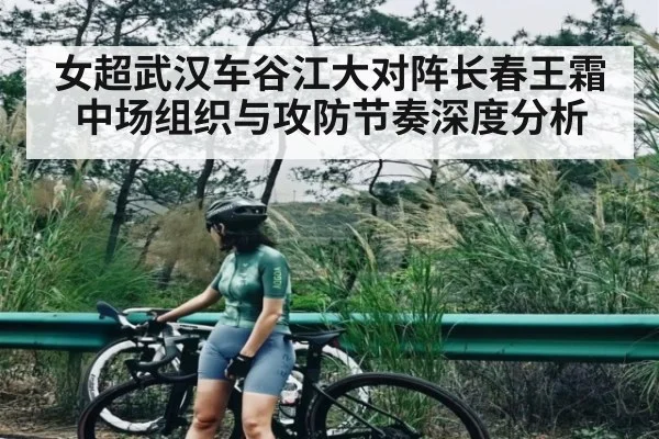 女超武汉车谷江大对阵长春王霜中场组织与攻防节奏深度分析